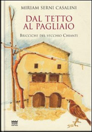 Dal tetto al pagliaio. Bricciche del vecchio Chianti - Miriam Serni Casalini