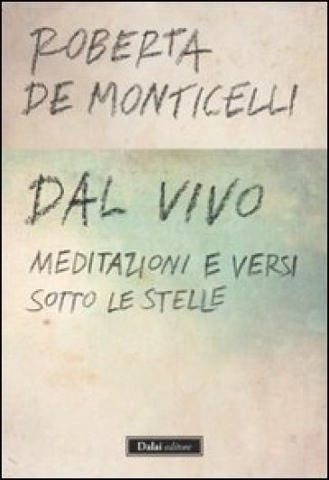 Dal vivo. Meditazioni e versi sotto le stelle - Roberta De Monticelli