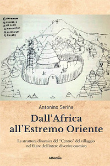 Dall'Africa all'Estremo Oriente. La struttura dinamica del «Centro» del villaggio nel fluire dell'intero divenire cosmico - Antonino Serina