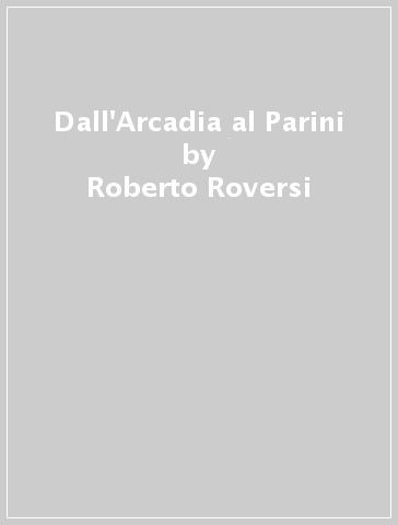 Dall'Arcadia al Parini - Roberto Roversi