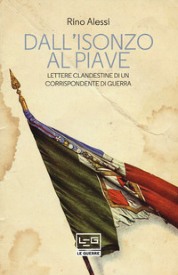 Dall'Isonzo al Piave. Lettere clandestine di un corrispondente di guerra - Rino Alessi