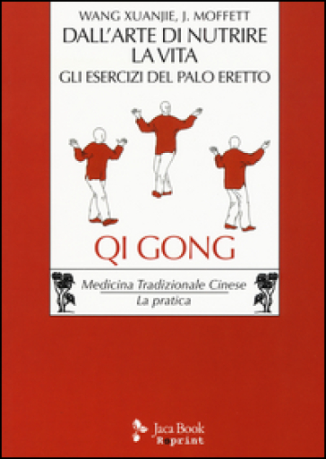 Dall'arte di nutrire la vita. Gli esercizi del palo eretto - Xuanjie Wang - John P. Moffett