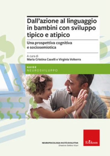 Dall'azione al linguaggio in bambini con sviluppo tipico e atipico. Una prospettiva cognitiva e sociosemiotica - Maria Cristina Caselli - Virginia Volterra