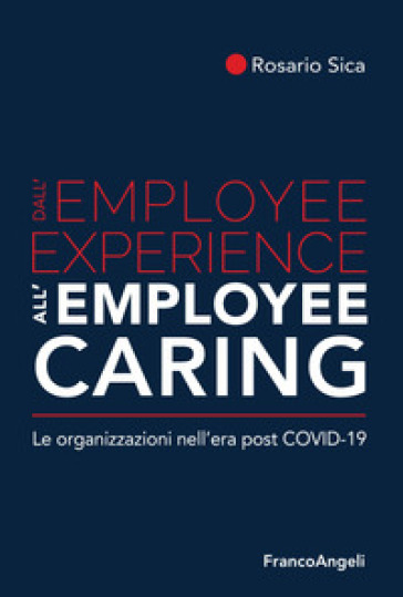 Dall'employee experience all'employee caring. Le organizzazioni nell'era post Covid-19 - Rosario Sica