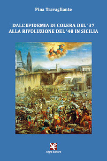 Dall'epidemia di colera del '37 alla rivoluzione del '48 in Sicilia - Pina Travagliante