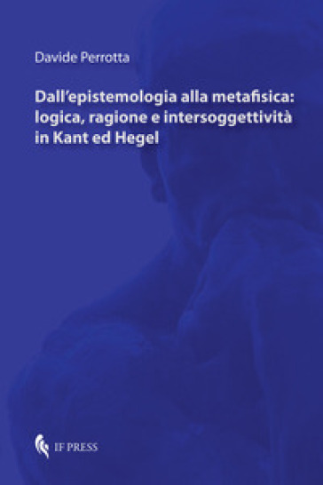 Dall'epistemologia alla metafisica: logica, ragione e intersoggettività in Kant ed Hegel - Davide Perrotta