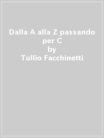 Dalla A alla Z passando per C - Tullio Facchinetti - Cristiana Larizza - Alessandro Rubini