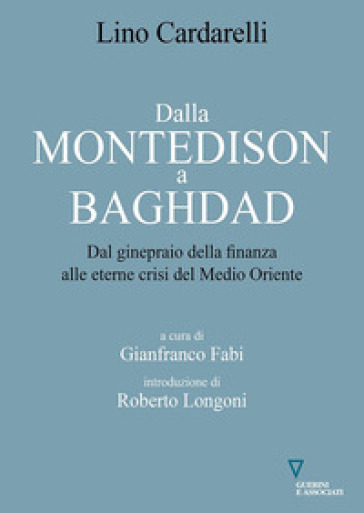 Dalla Montedison a Baghdad. Dal ginepraio della finanza alle eterne crisi del Medioriente - Lino Cardarelli