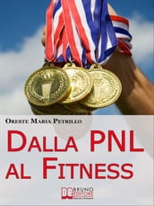 Dalla PNL al Fitness. Come Raggiungere l Eccellenza nello Sport e nella Vita grazie all Aiuto della PNL (Ebook italiano - Anteprima Gratis)