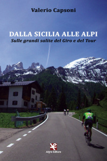 Dalla Sicilia alle Alpi. Sulle grandi salite del Giro e del Tour - Valerio Capsoni