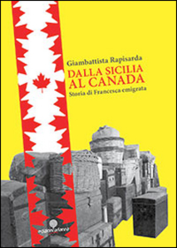 Dalla Sicilia al Canada. Storia di Francesca emigrata - Giambattista Rapisarda