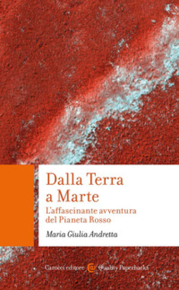 Dalla Terra a Marte. L'affascinante avventura del Pianeta Rosso - Maria Giulia Andretta