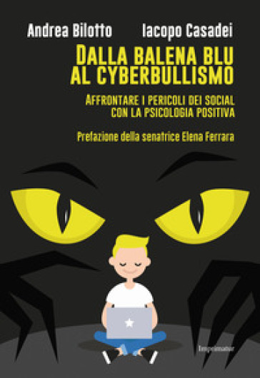 Dalla balena blu al cyberbullismo. Affrontare i pericoli dei social con la psicologia positiva - Andrea Bilotto - Iacopo Casadei