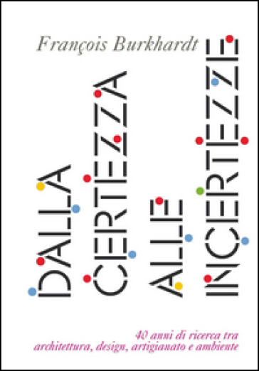 Dalla certezza alle incertezze. 40 anni di ricerca tra architettura, design, artigianato e ambiente - François Burkhardt