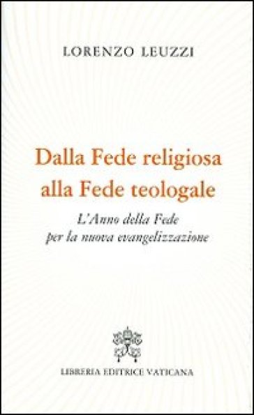 Dalla fede religiosa alla fede teologale. L'anno della fede per la nuova evangelizzazione - Lorenzo Leuzzi