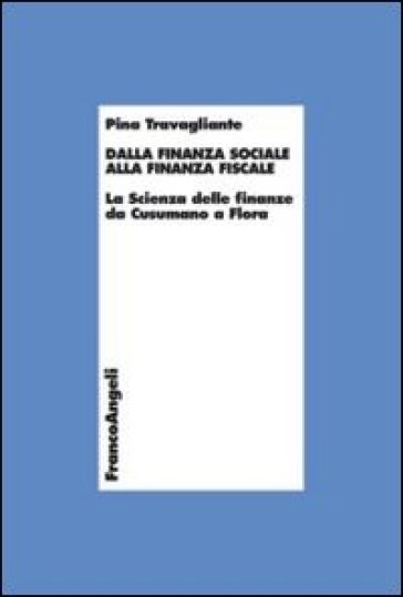 Dalla finanza sociale alla finanza fiscale. La scienza delle finanze da Cusumano a Flora - Pina Travagliante