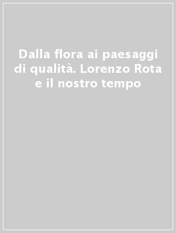 Dalla flora ai paesaggi di qualità. Lorenzo Rota e il nostro tempo