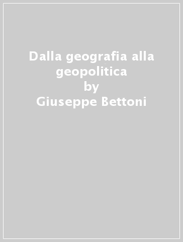 Dalla geografia alla geopolitica - Giuseppe Bettoni