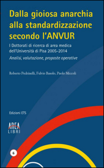 Dalla gioiosa anarchia alla standardizzazione secondo l'Anvur. I Dottorati di ricerca di area medica dell'Università di Pisa 2005-2014. Analisi, valutazione... - Roberto Pedrinelli - Fulvio Basolo - Paolo Miccoli