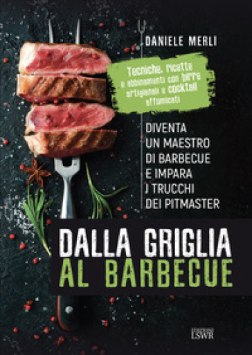 Dalla griglia al barbecue. Diventa un maestro di barbecue e impara i trucchi dei pitmaster - Daniele Merli