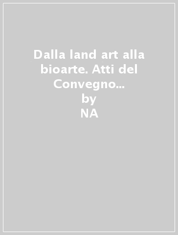 Dalla land art alla bioarte. Atti del Convegno (Torino 2006). Ediz. italiana e inglese - Ivana Mulatero  NA