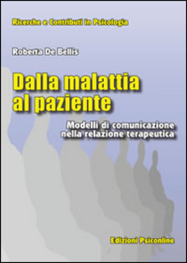 Dalla malattia al paziente. Modelli di comunicazione nella relazione terapeutica - Roberta De Bellis