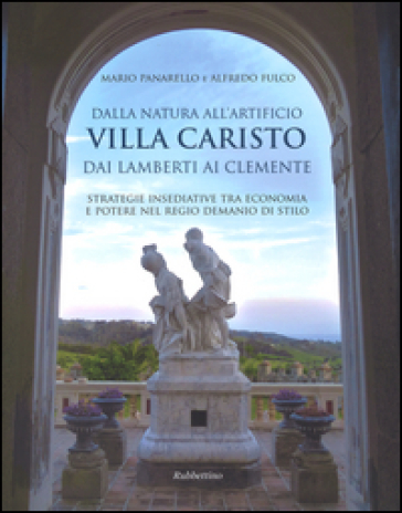 Dalla natura all'artificio. Villa Caristo dai Lamberti ai Clemente. Strategie insediative tra economia e potere nel Regio Demanio di Stilo. Ediz. illustrata - Mario Panarello - Alfredo Fulco