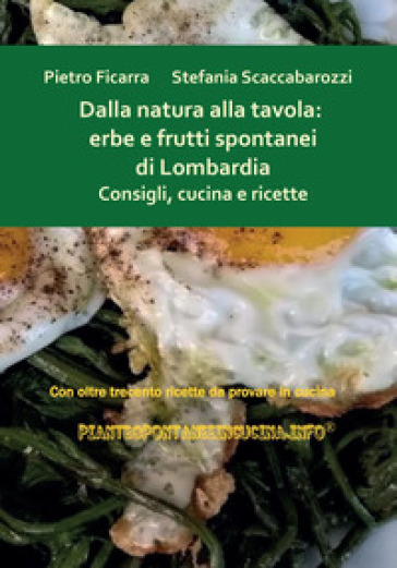 Dalla natura alla tavola: erbe e frutti spontanei di Lombardia. Consigli, cucina e ricette - Pietro Ficarra - Stefania Scaccabarozzi