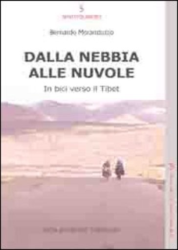 Dalla nebbia alle nuvole. In bici verso il Tibet - Bernardo Moranduzzo