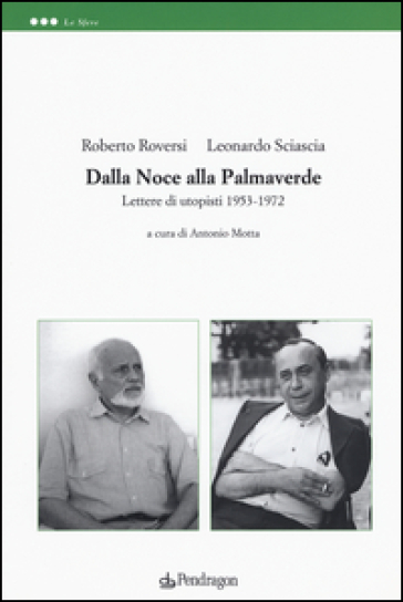 Dalla noce alla palmaverde. Lettere di utopisti 1953-1972 - Leonardo Sciascia - Roberto Roversi