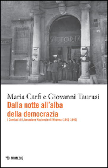 Dalla notte all'alba della democrazia. I comitati di liberazione nazionale di Modena (1943-1947) - Maria Carfi - Giovanni Taurasi