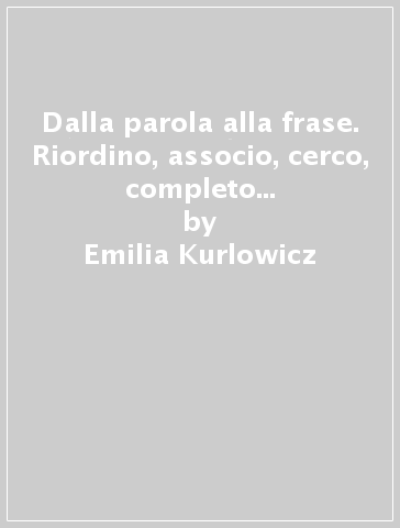 Dalla parola alla frase. Riordino, associo, cerco, completo e comprendo. CD-ROM - Emilia Kurlowicz - Luigi Tuffanelli