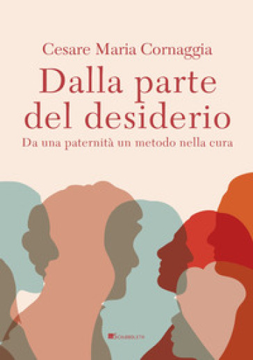 Dalla parte del desiderio. Da una paternità un metodo nella cura - Cesare Maria Cornaggia