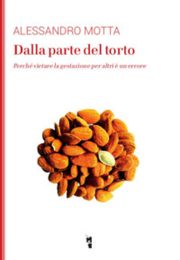 Dalla parte del torto. Perché vietare la gestazione per altri è un errore - Alessandro Motta