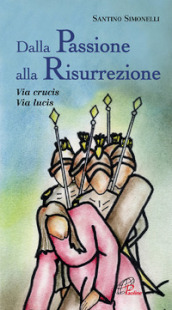 Dalla passione alla risurrezione. Via Crucis. Via Lucis