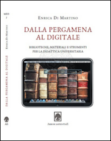 Dalla pergamena al digitale. Biblioteche, materiali e strumenti per la didattica universitaria - Enrica Di Martino