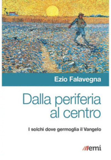 Dalla periferia al centro. Solchi dove germoglia Vangelo - Ezio Falavegna