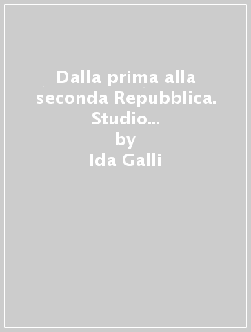 Dalla prima alla seconda Repubblica. Studio dell'evoluzione delle rappresentazioni sociali dello Stato italiano e della democrazia - Ida Galli