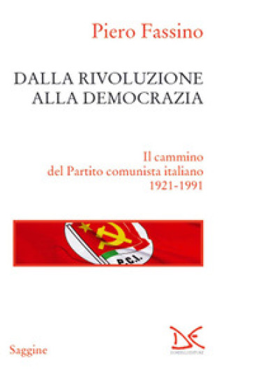 Dalla rivoluzione alla democrazia. Il cammino del Partito comunista italiano 1921-1991 - Piero Fassino