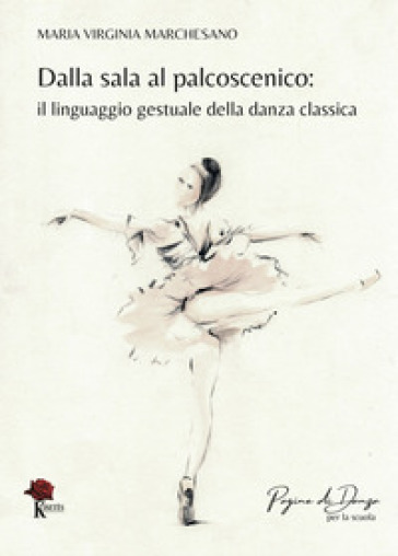 Dalla sala al palcoscenico. Il linguaggio gestuale della danza classica. Ediz. illustrata - Maria Virginia Marchesano