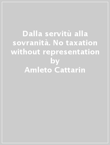 Dalla servitù alla sovranità. No taxation without representation - Amleto Cattarin