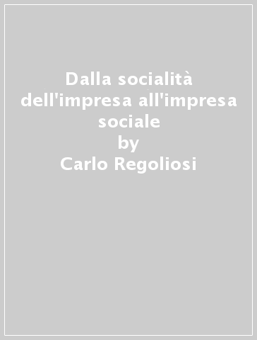 Dalla socialità dell'impresa all'impresa sociale - Carlo Regoliosi