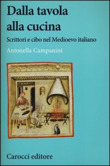 Dalla tavola alla cucina. Scrittori e cibo nel Medioevo italiano - Antonella Campanini
