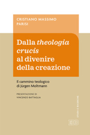 Dalla theologia crucis al divenire della creazione. Il cammino teologico di Jurgen Moltmann - Cristiano Massimo Parisi