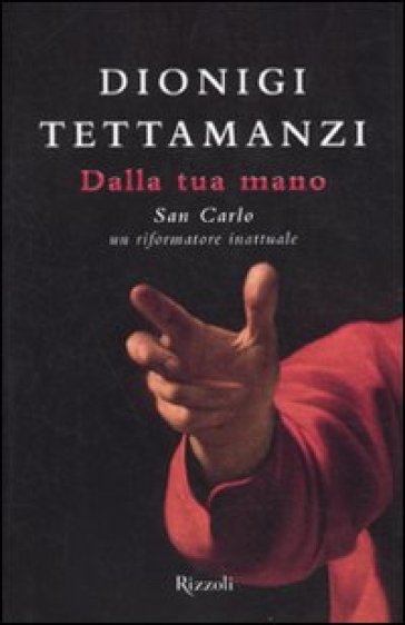 Dalla tua mano. San Carlo, un riformatore inattuale - Dionigi Tettamanzi