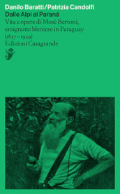 Dalle Alpi al Paranà. Vita e opere di Mosè Bertoni, emigrante bleniese in Paraguay (1857-1929)