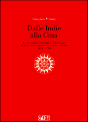 Dalle Indie alla Cina. Le trasformazioni della cartografia per una nuova raffigurazione del mondo 1492-1735 - Gianpiero Viviano