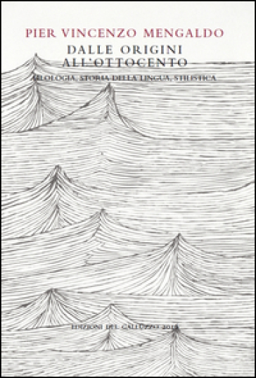 Dalle Origini all'Ottocento. Filologia, storia della lingua, stilistica - Pier Vincenzo Mengaldo