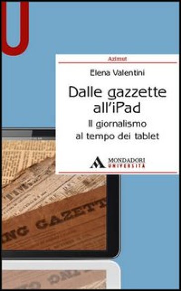 Dalle gazzette all'iPad. Il giornalismo al tempo dei tablet - Elena Valentini