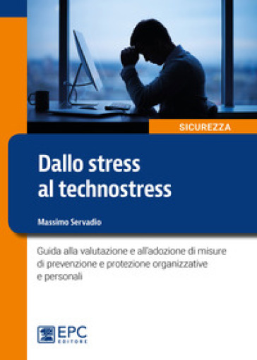 Dallo stress al technostress. Guida alla valutazione e all'adozione di misure di prevenzione e protezione organizzative e personali - Massimo Servadio